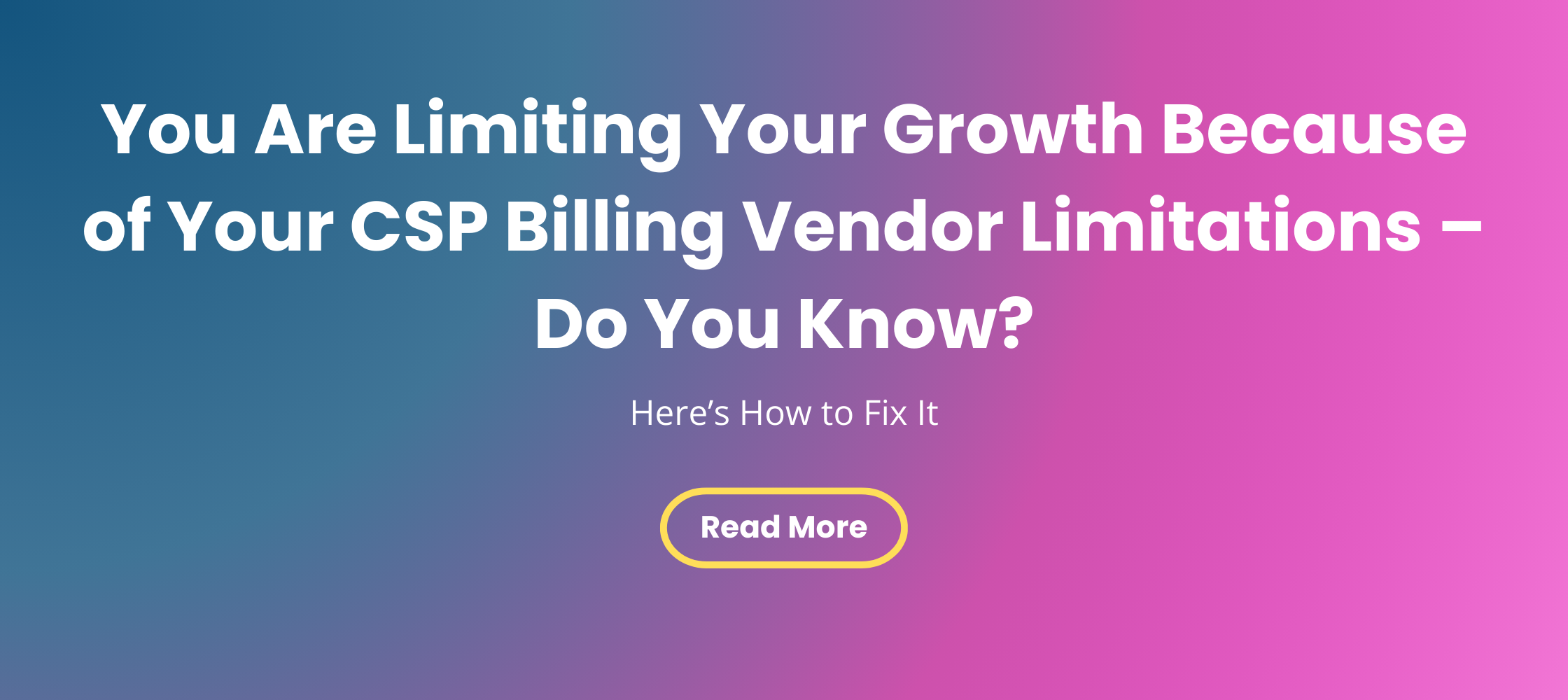 You Are Limiting Your Growth Because of Your CSP Billing Vendor Limitations – Do You Know?